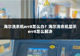 海尔洗衣机err8怎么办？海尔洗衣机显示err8怎么解决