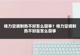 格力空调制热不好怎么回事？格力空调制热不好是怎么回事