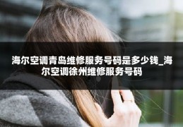 海尔空调青岛维修服务号码是多少钱_海尔空调徐州维修服务号码