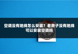 空调没有地线怎么安装?老房子没有地线可以安装空调吗