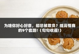 为啥你好心好意，却总被欺负？提高情商的9个套路!（句句收藏!）
