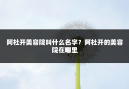 阿杜开美容院叫什么名字?阿杜开的美容院在哪里
