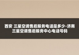 西安 三星空调售后服务电话是多少-济南三星空调售后服务中心电话号码