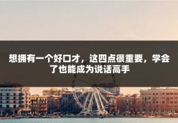 想拥有一个好口才，这四点很重要，学会了也能成为说话高手