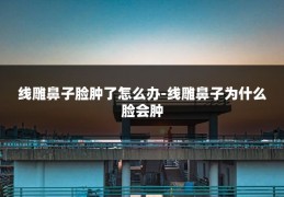 线雕鼻子脸肿了怎么办-线雕鼻子为什么脸会肿