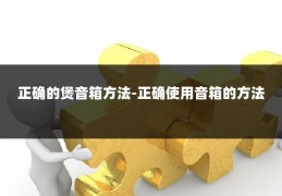 正确的煲音箱方法-正确使用音箱的方法