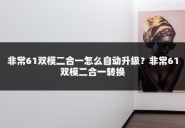 非常61双模二合一怎么自动升级？非常61双模二合一转换