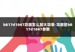 b817d1047功放怎么加大功率-功放管b817d1047参数