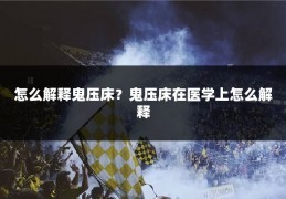 怎么解释鬼压床？鬼压床在医学上怎么解释