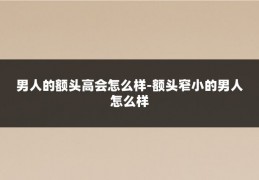 男人的额头高会怎么样-额头窄小的男人怎么样