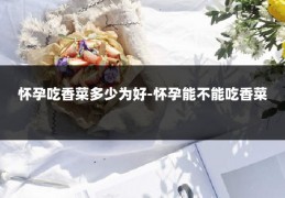 怀孕吃香菜多少为好-怀孕能不能吃香菜