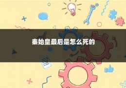 秦始皇最后是怎么死的