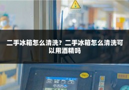 二手冰箱怎么清洗？二手冰箱怎么清洗可以用酒精吗