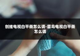 创维电视白平衡怎么调-雷鸟电视白平衡怎么调