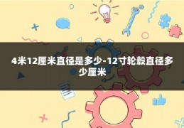 4米12厘米直径是多少-12寸轮毂直径多少厘米