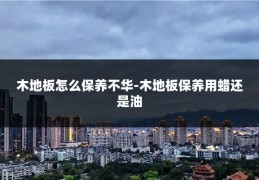 木地板怎么保养不华-木地板保养用蜡还是油