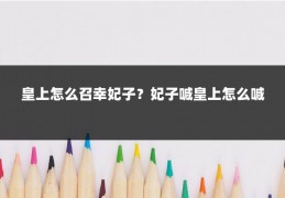皇上怎么召幸妃子？妃子喊皇上怎么喊
