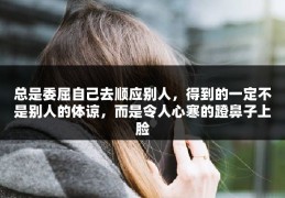总是委屈自己去顺应别人，得到的一定不是别人的体谅，而是令人心寒的蹬鼻子上脸