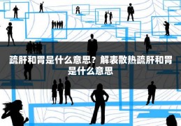 疏肝和胃是什么意思?解表散热疏肝和胃是什么意思