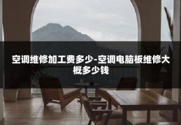 空调维修加工费多少-空调电脑板维修大概多少钱
