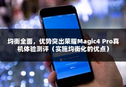 均衡全面，优势突出荣耀Magic4 Pro真机体验测评（实施均衡化的优点）
