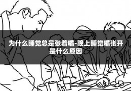 为什么睡觉总是张着嘴-晚上睡觉嘴张开是什么原因