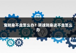 鬼附身不走怎么办？阴魂附身送不走怎么办