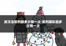 武汉治前列腺多少钱一次-前列腺彩超多少钱一次