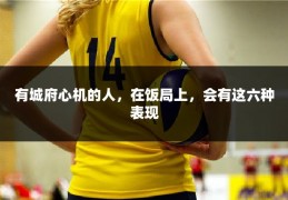 有城府心机的人，在饭局上，会有这六种表现