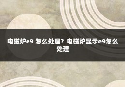 电磁炉e9 怎么处理?电磁炉显示e9怎么处理