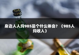 身边人人均985是个什么体会？（985人均收入）