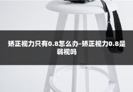 矫正视力只有0.8怎么办-矫正视力0.8是弱视吗