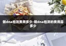 做dna检测费用多少-做dna检测的费用是多少