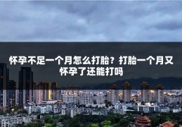 怀孕不足一个月怎么打胎?打胎一个月又怀孕了还能打吗