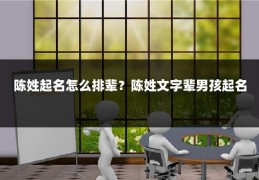 陈姓起名怎么排辈？陈姓文字辈男孩起名