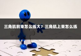 三角肌前束怎么练大？三角肌上束怎么练