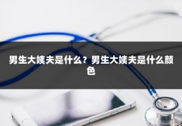 男生大姨夫是什么？男生大姨夫是什么颜色