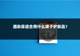 酒杂鼻适合用什么牌子护肤品？