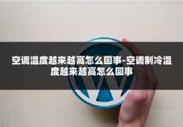 空调温度越来越高怎么回事-空调制冷温度越来越高怎么回事