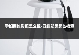 孕妇四维彩超怎么做-四维彩超怎么检查