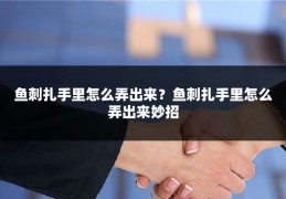 鱼刺扎手里怎么弄出来？鱼刺扎手里怎么弄出来妙招