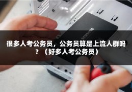 很多人考公务员，公务员算是上流人群吗？（好多人考公务员）