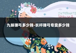 九妹弹弓多少钱-长杆弹弓专卖多少钱