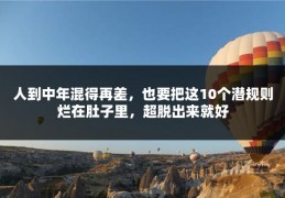 人到中年混得再差，也要把这10个潜规则烂在肚子里，超脱出来就好