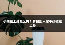 小孩鬼上身怎么办？梦见别人家小孩被鬼上身