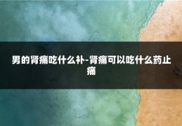 男的肾痛吃什么补-肾痛可以吃什么药止痛
