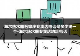 海尔热水器石家庄专卖店电话是多少钱一个-海尔热水器专卖店地址电话