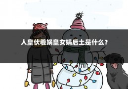 人皇伏羲娲皇女娲后土是什么?