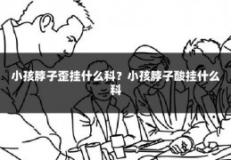 小孩脖子歪挂什么科？小孩脖子酸挂什么科