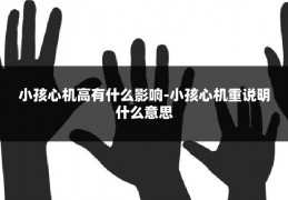 小孩心机高有什么影响-小孩心机重说明什么意思